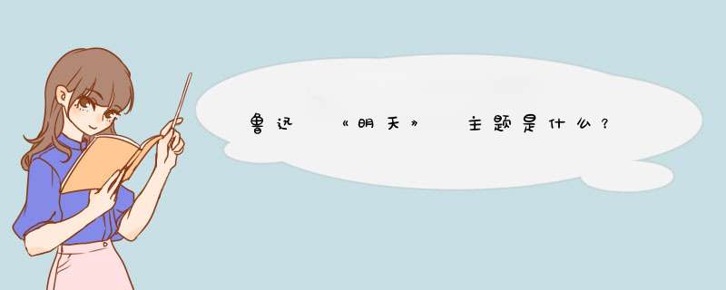 鲁迅 《明天》 主题是什么？,第1张